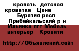 кровать, детская кроватка › Цена ­ 2 000 - Бурятия респ., Прибайкальский р-н, Ильинка пгт Мебель, интерьер » Кровати   